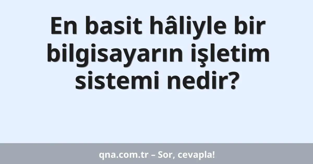 En basit hâliyle bir bilgisayarın işletim sistemi nedir?