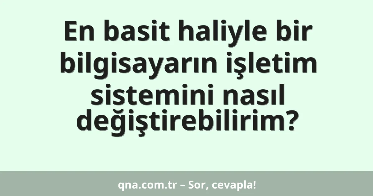 En basit haliyle bir bilgisayarın işletim sistemini nasıl değiştirebilirim?