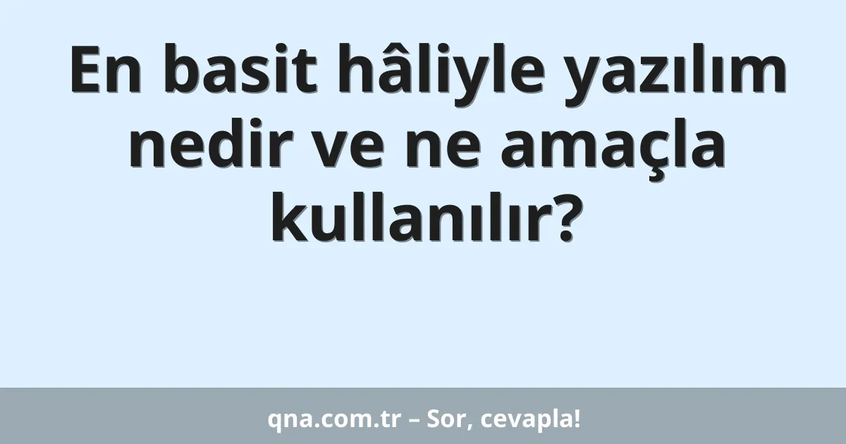 En basit hâliyle yazılım nedir ve ne amaçla kullanılır?