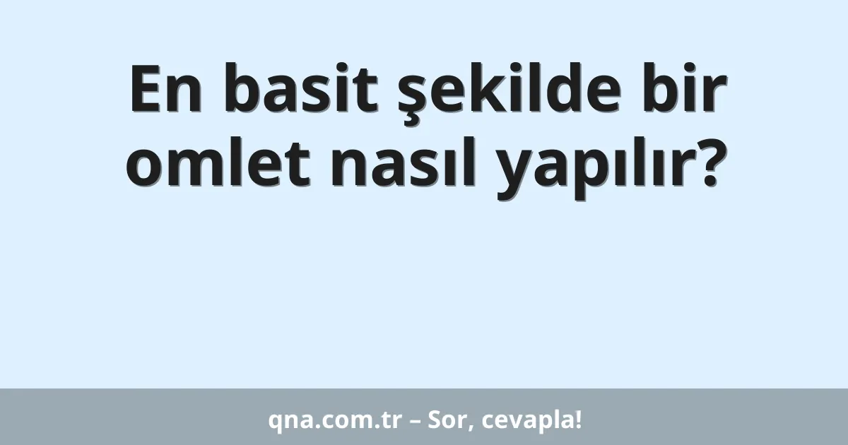 En basit şekilde bir omlet nasıl yapılır?