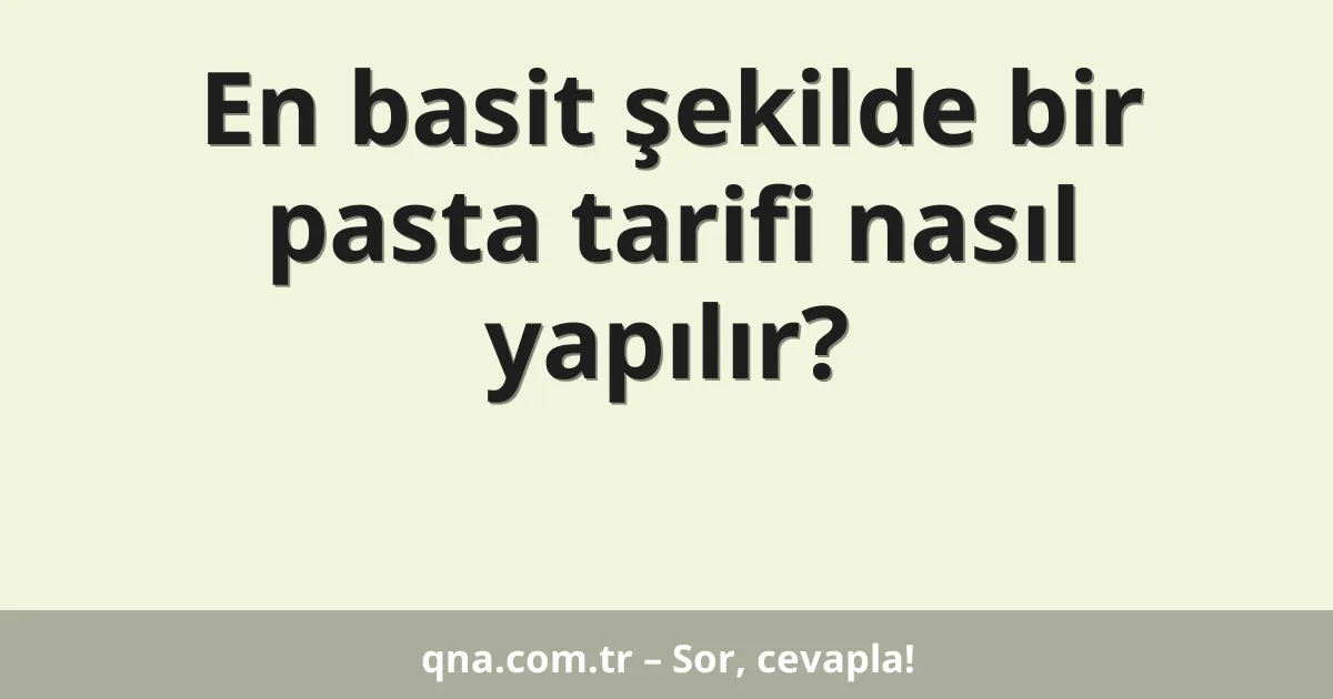 En basit şekilde bir pasta tarifi nasıl yapılır?