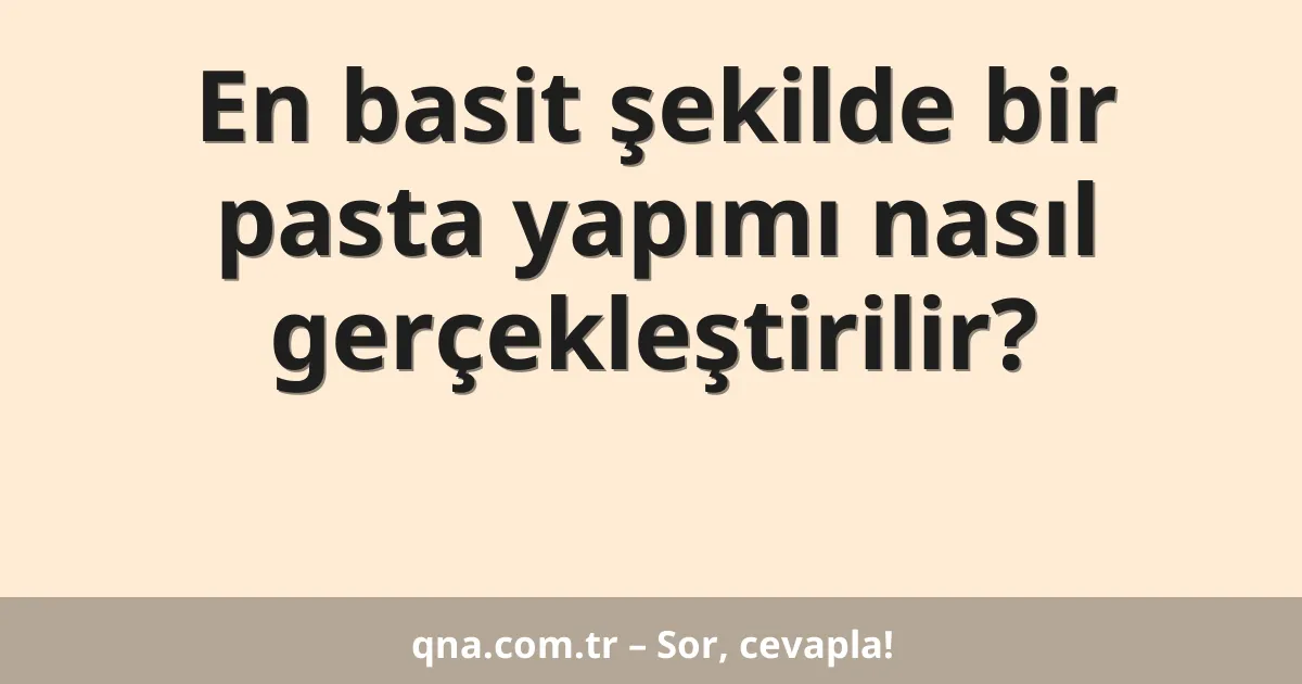 En basit şekilde bir pasta yapımı nasıl gerçekleştirilir?