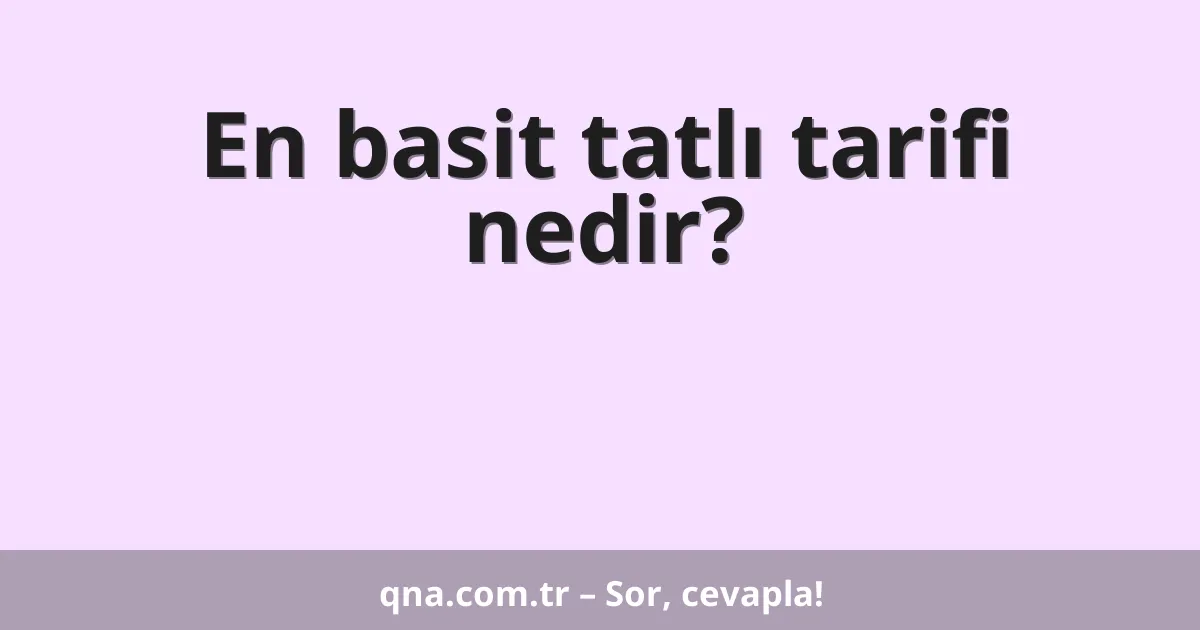 En basit tatlı tarifi nedir?