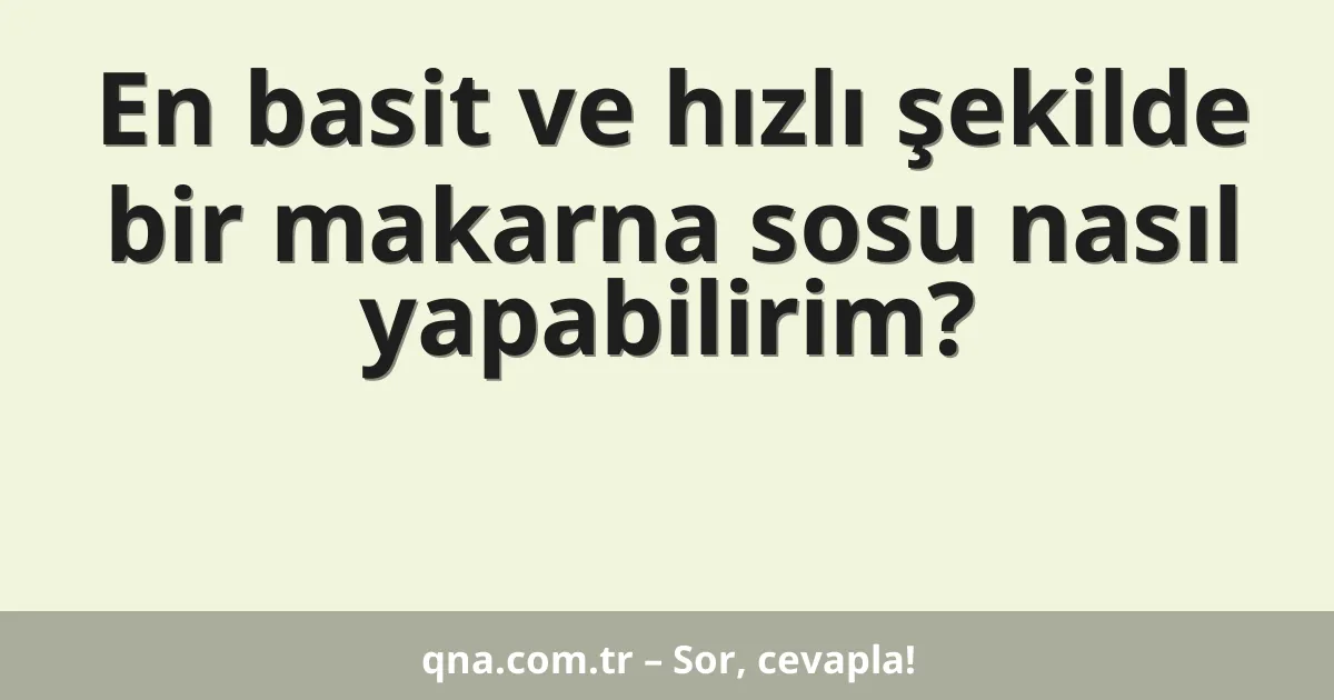 En basit ve hızlı şekilde bir makarna sosu nasıl yapabilirim?