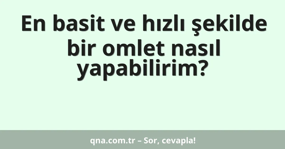 En basit ve hızlı şekilde bir omlet nasıl yapabilirim?