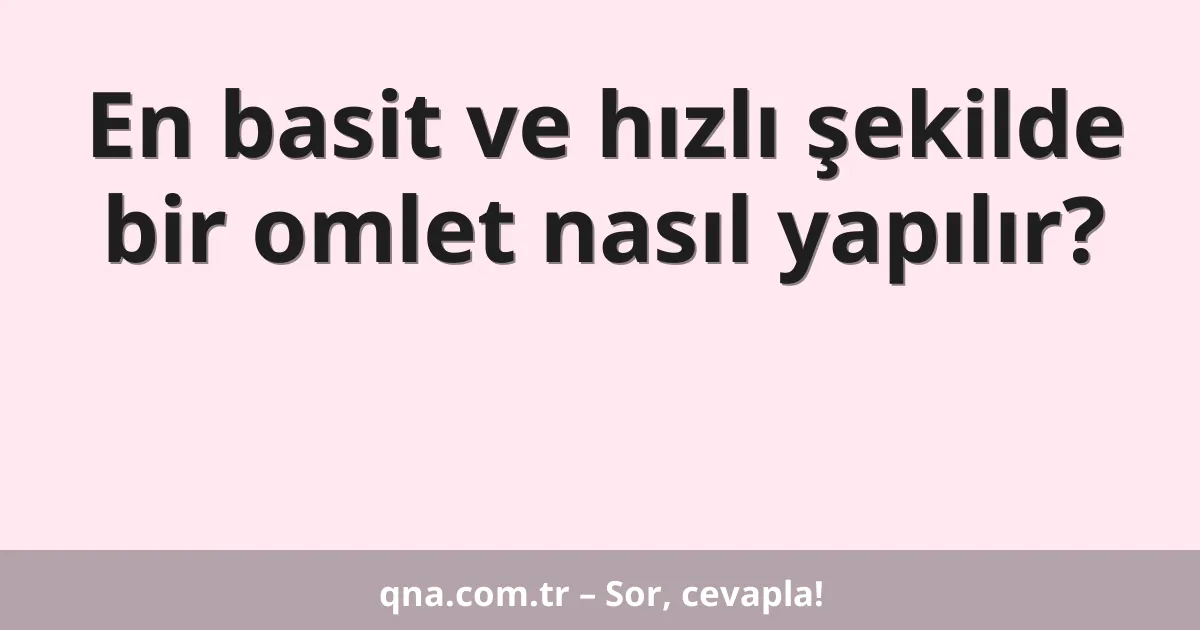 En basit ve hızlı şekilde bir omlet nasıl yapılır?
