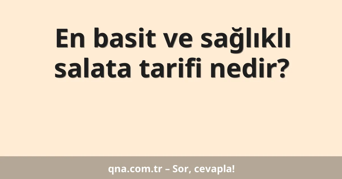 En basit ve sağlıklı salata tarifi nedir?