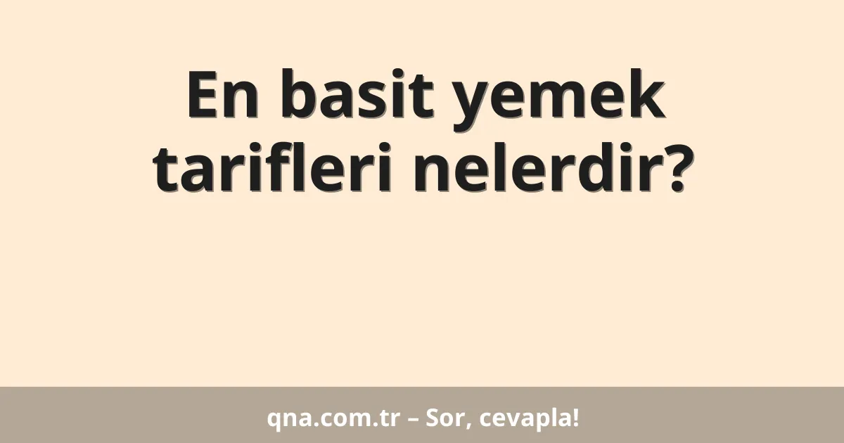 En basit yemek tarifleri nelerdir?