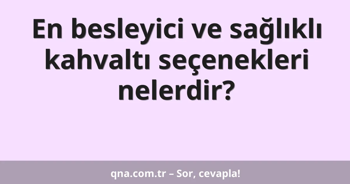 En besleyici ve sağlıklı kahvaltı seçenekleri nelerdir?