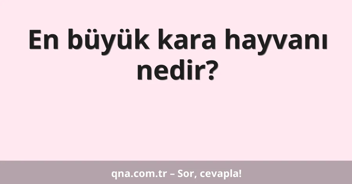 En büyük kara hayvanı nedir?