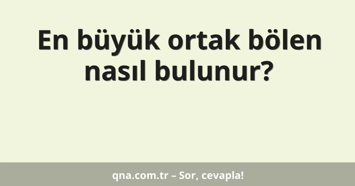 En büyük ortak bölen nasıl bulunur?