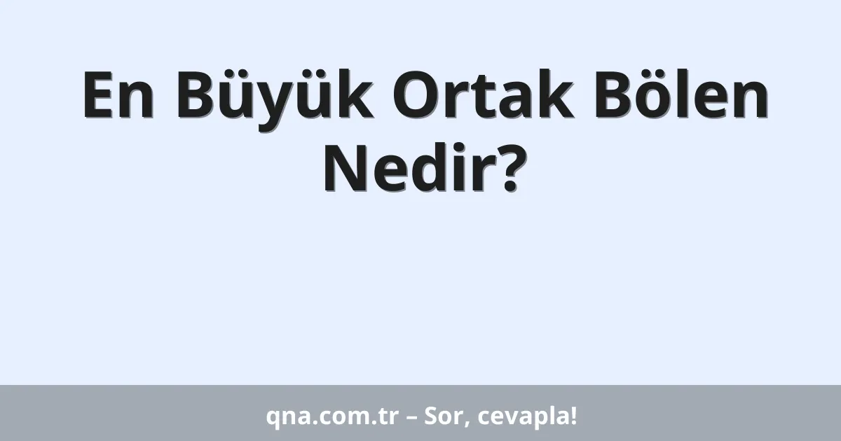En Büyük Ortak Bölen Nedir?