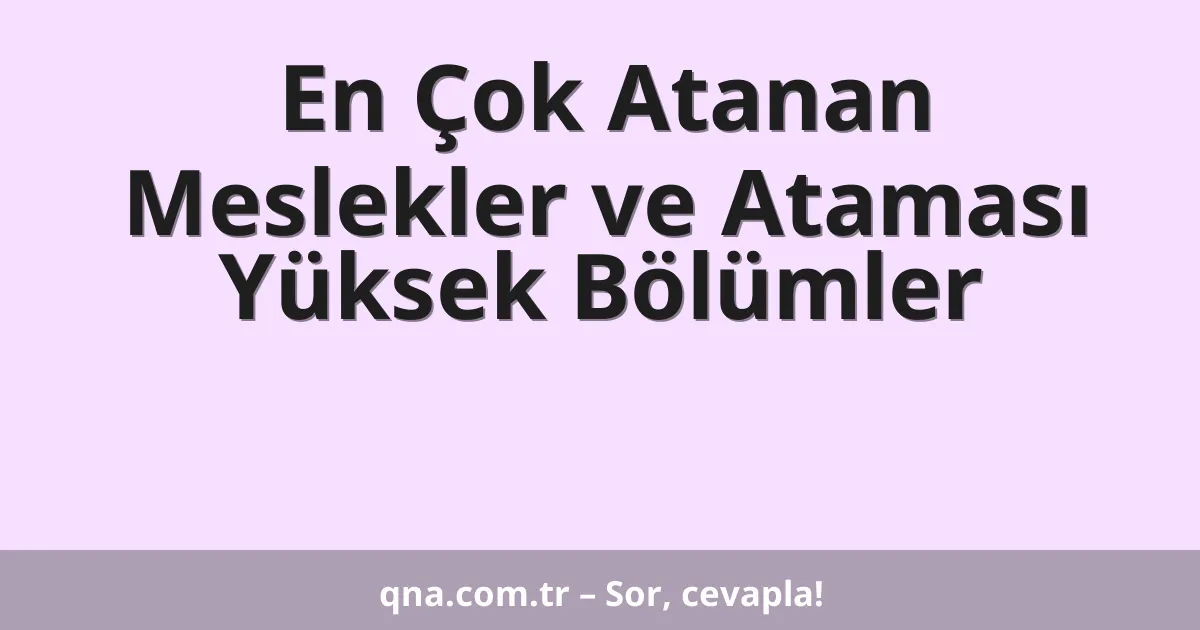 En Çok Atanan Meslekler ve Ataması Yüksek Bölümler