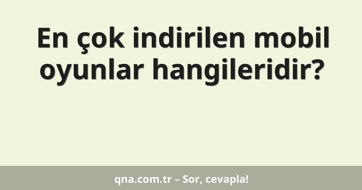En çok indirilen mobil oyunlar hangileridir?