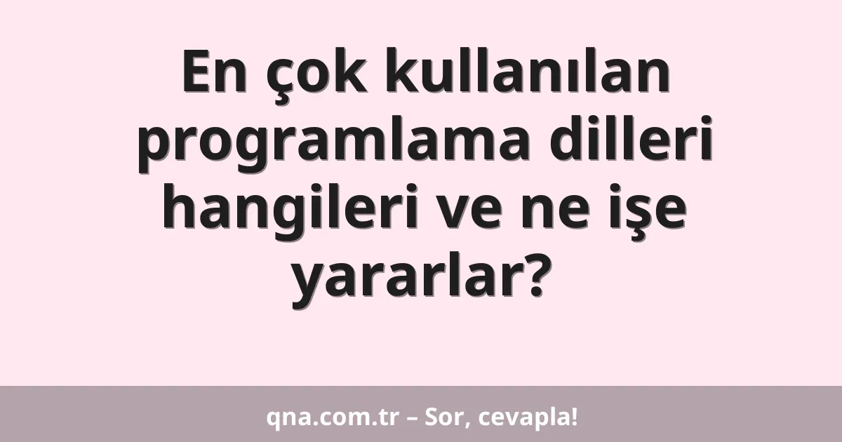 En çok kullanılan programlama dilleri hangileri ve ne işe yararlar?