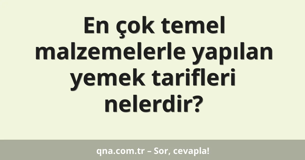 En çok temel malzemelerle yapılan yemek tarifleri nelerdir?