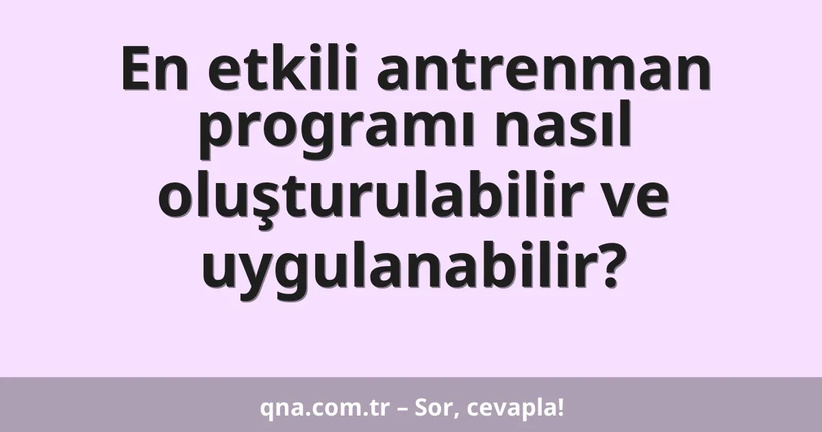 En etkili antrenman programı nasıl oluşturulabilir ve uygulanabilir?