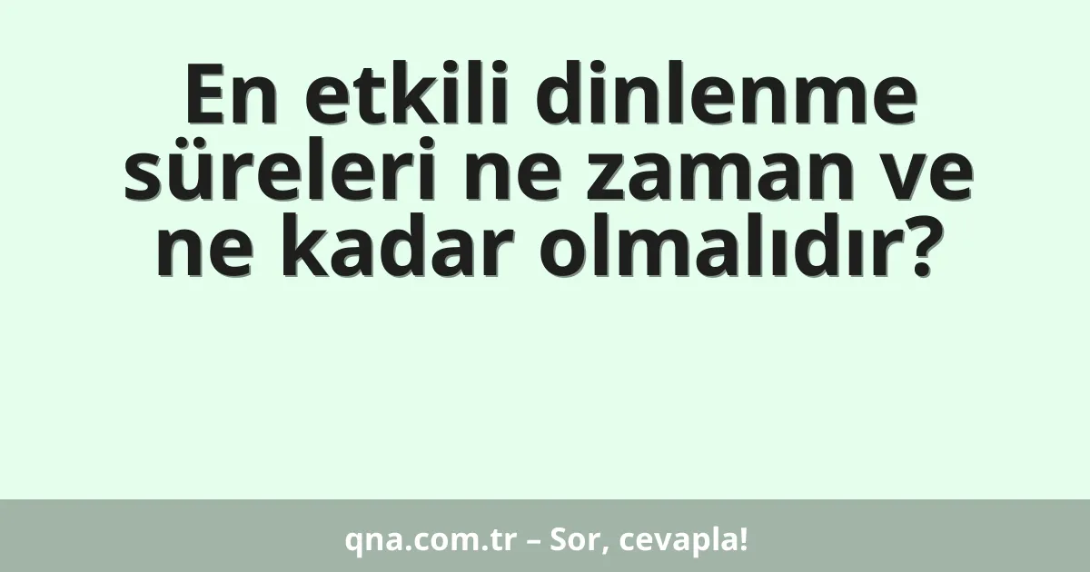En etkili dinlenme süreleri ne zaman ve ne kadar olmalıdır?