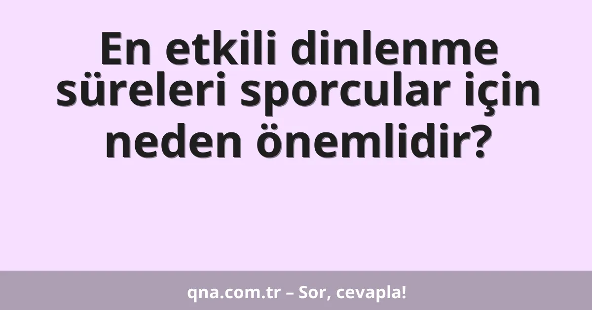 En etkili dinlenme süreleri sporcular için neden önemlidir?