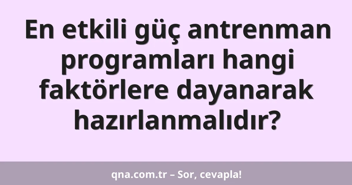 En etkili güç antrenman programları hangi faktörlere dayanarak hazırlanmalıdır?