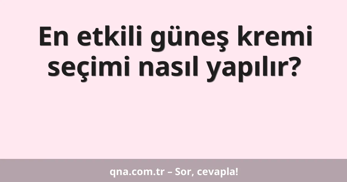 En etkili güneş kremi seçimi nasıl yapılır?