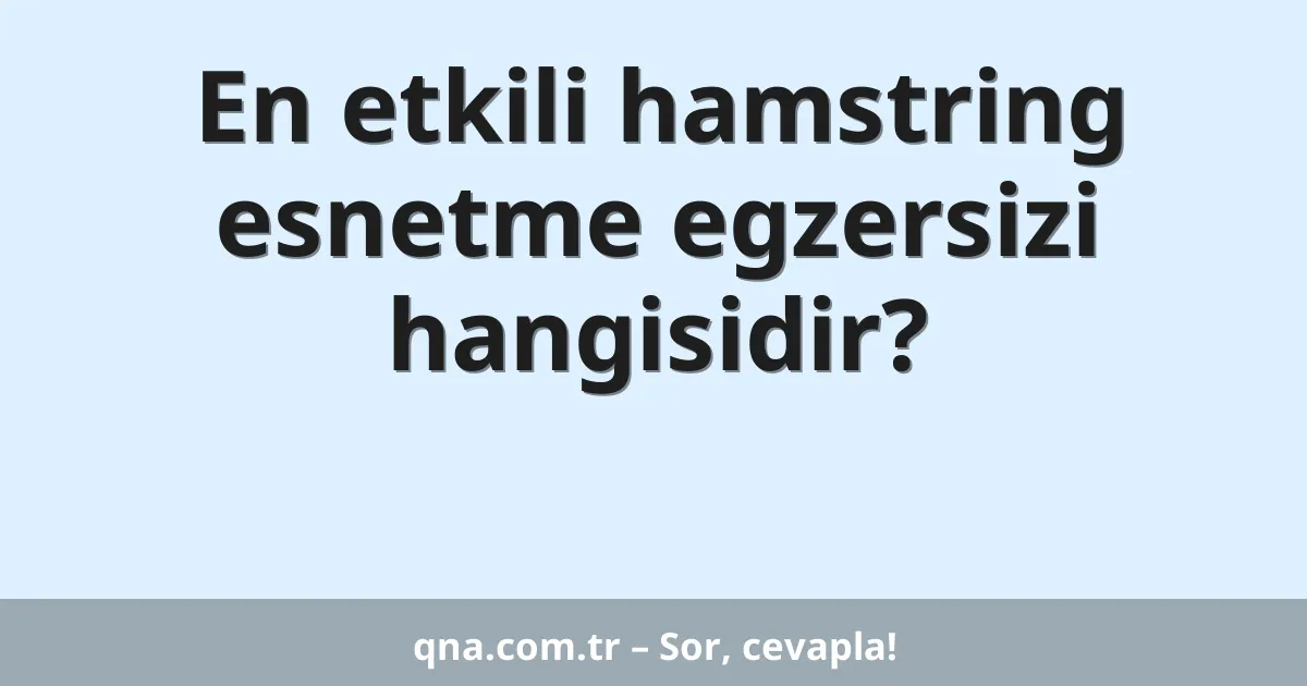 En etkili hamstring esnetme egzersizi hangisidir?