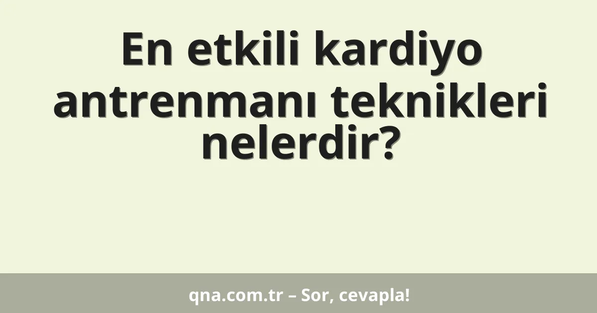 En etkili kardiyo antrenmanı teknikleri nelerdir?