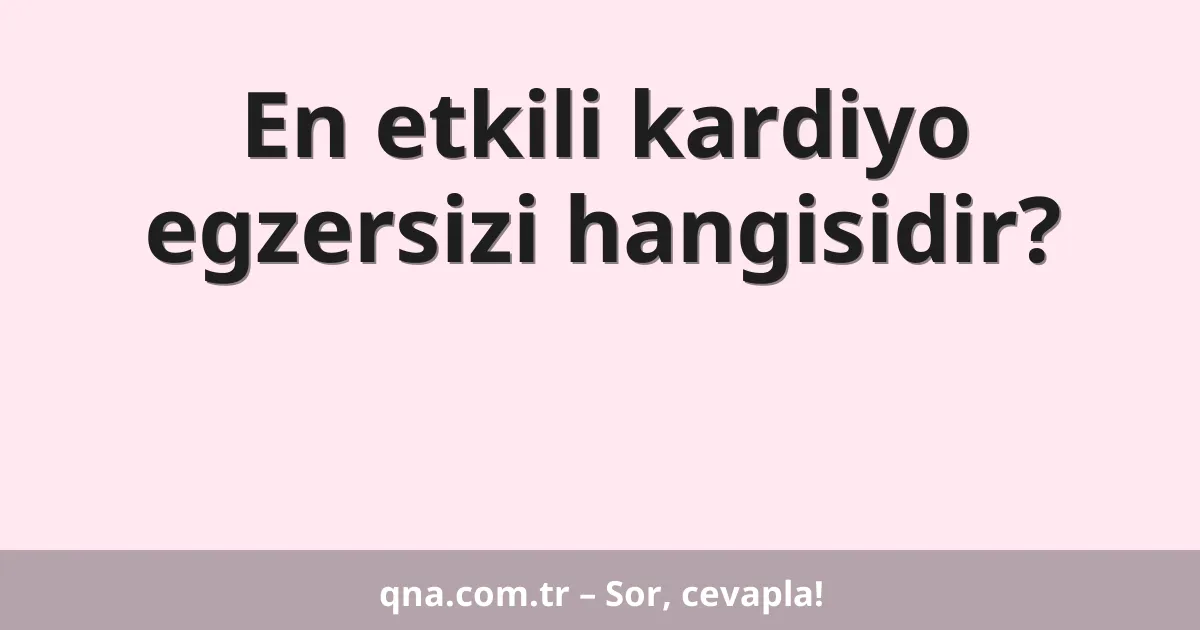 En etkili kardiyo egzersizi hangisidir?