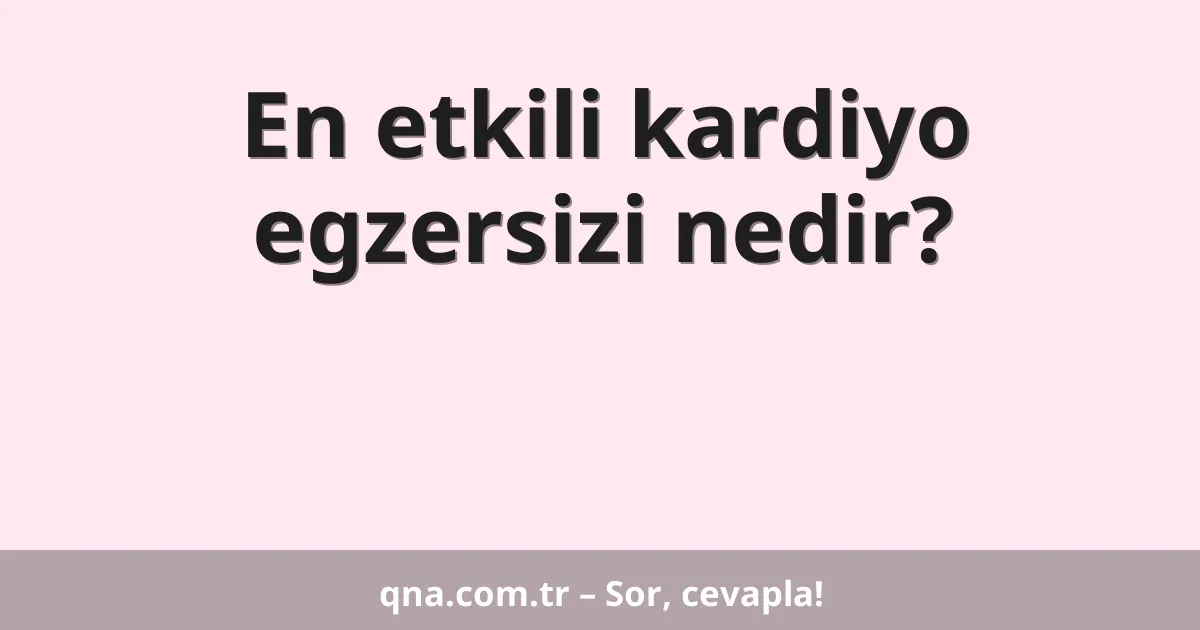 En etkili kardiyo egzersizi nedir?