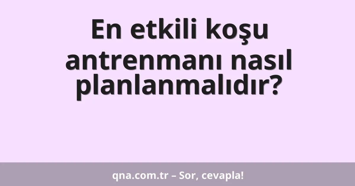 En etkili koşu antrenmanı nasıl planlanmalıdır?