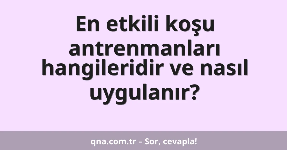 En etkili koşu antrenmanları hangileridir ve nasıl uygulanır?