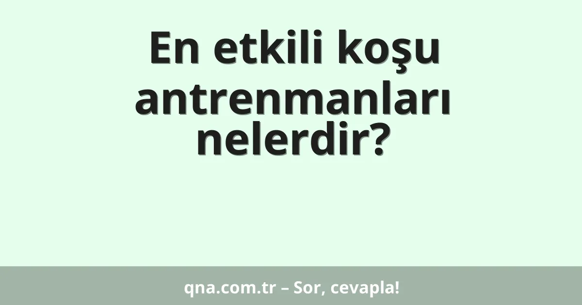 En etkili koşu antrenmanları nelerdir?