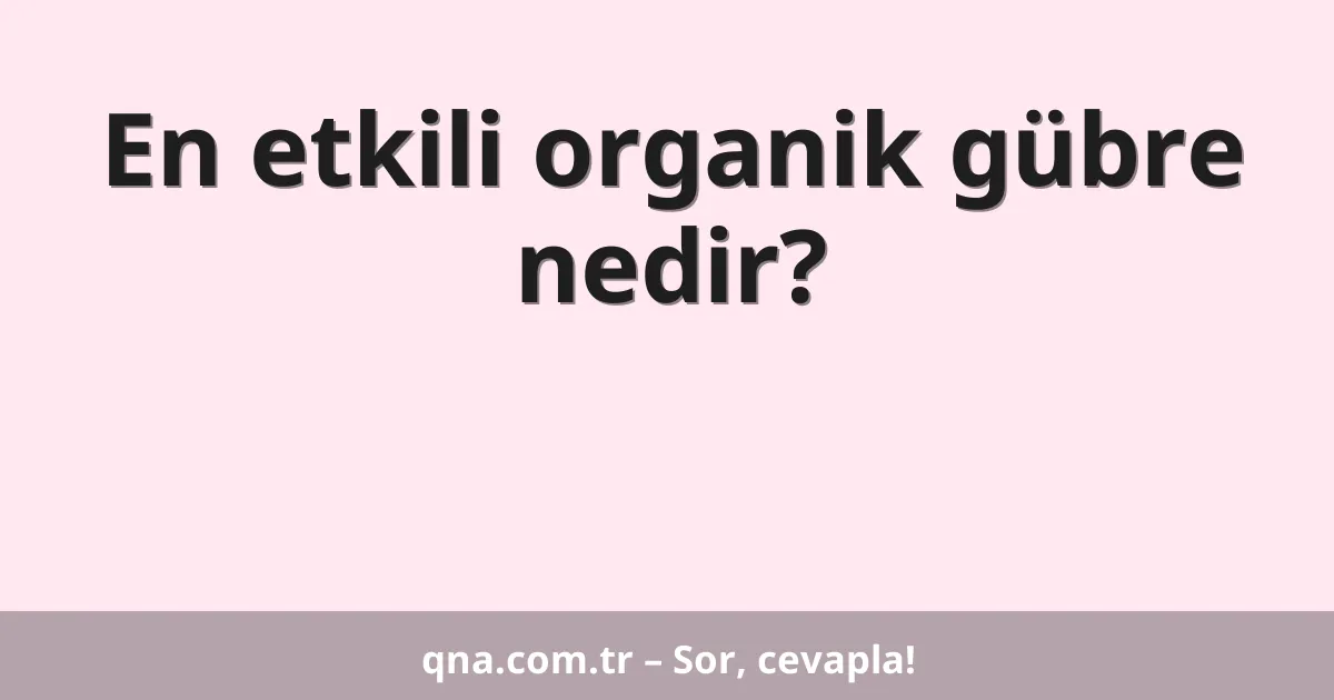 En etkili organik gübre nedir?