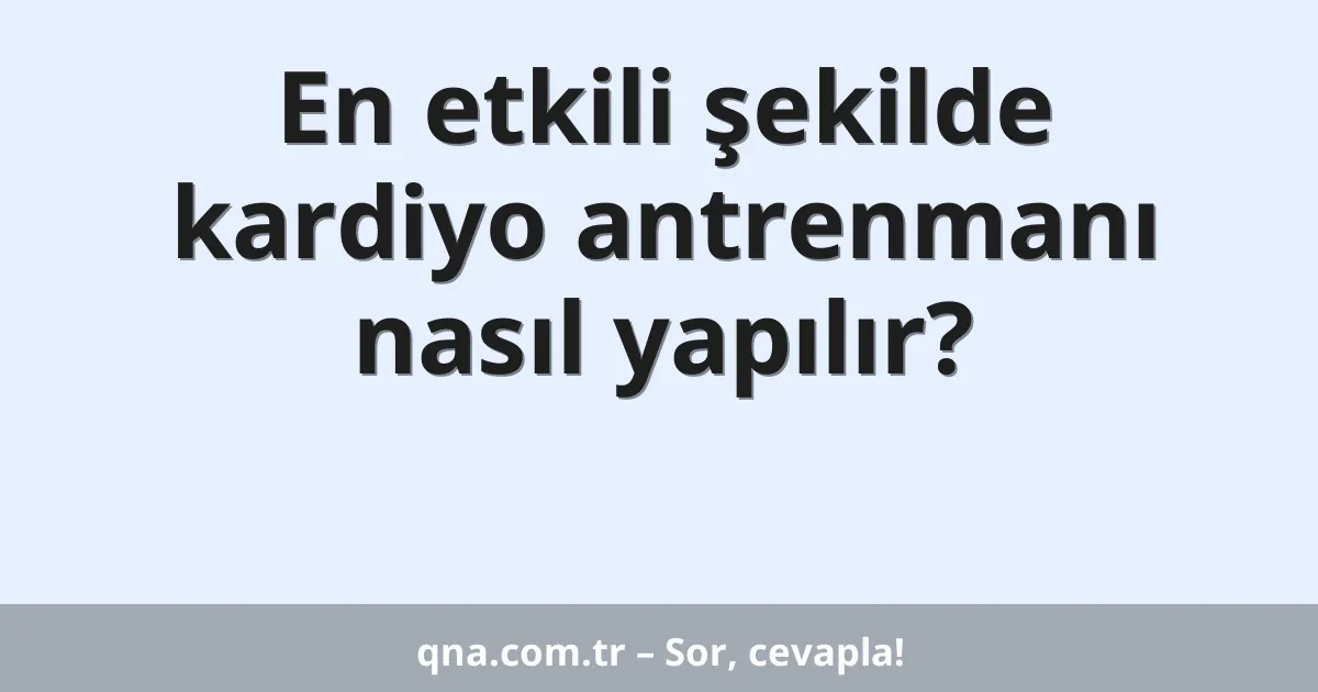 En etkili şekilde kardiyo antrenmanı nasıl yapılır?