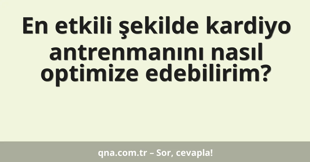 En etkili şekilde kardiyo antrenmanını nasıl optimize edebilirim?