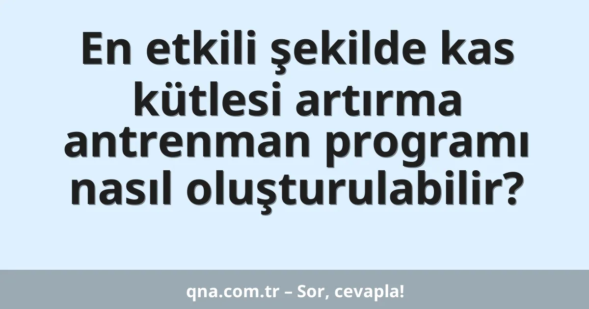 En etkili şekilde kas kütlesi artırma antrenman programı nasıl oluşturulabilir?