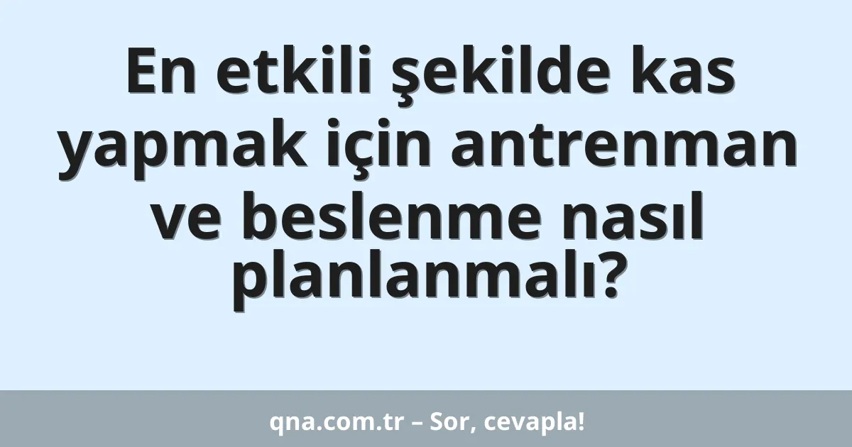 En etkili şekilde kas yapmak için antrenman ve beslenme nasıl planlanmalı?