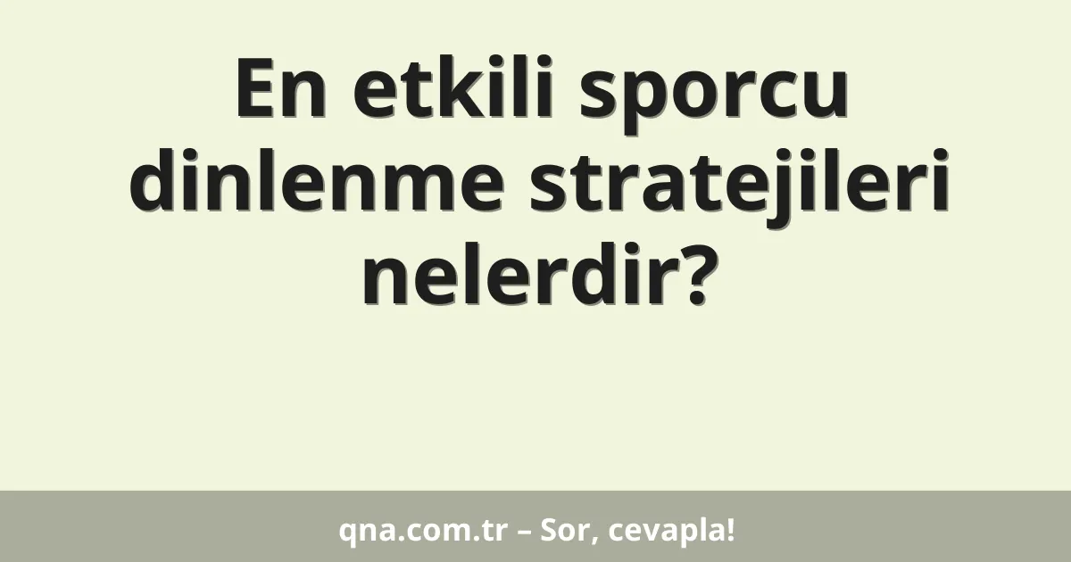 En etkili sporcu dinlenme stratejileri nelerdir?