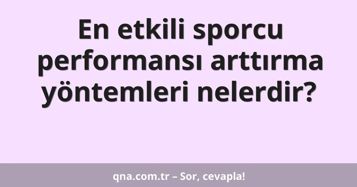 En etkili sporcu performansı arttırma yöntemleri nelerdir?