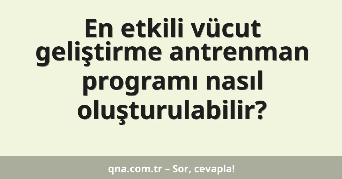 En etkili vücut geliştirme antrenman programı nasıl oluşturulabilir?
