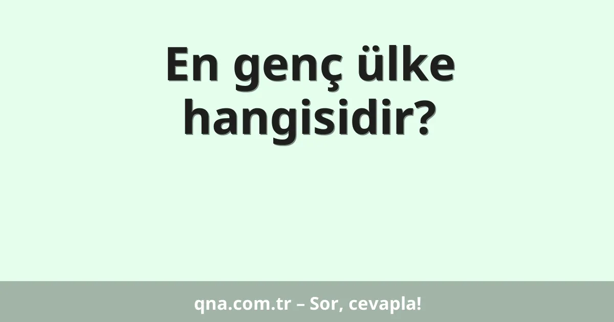 En genç ülke hangisidir?