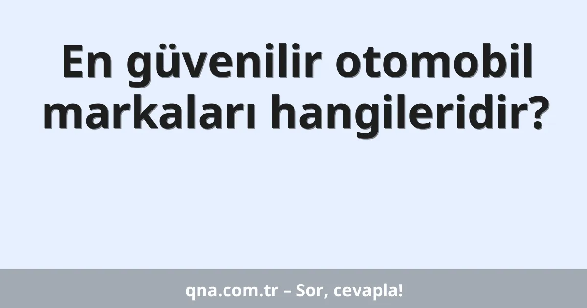 En güvenilir otomobil markaları hangileridir?