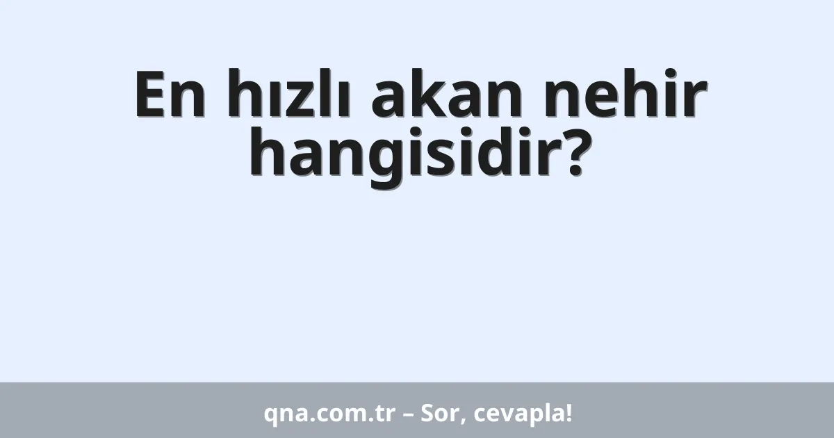 En hızlı akan nehir hangisidir?