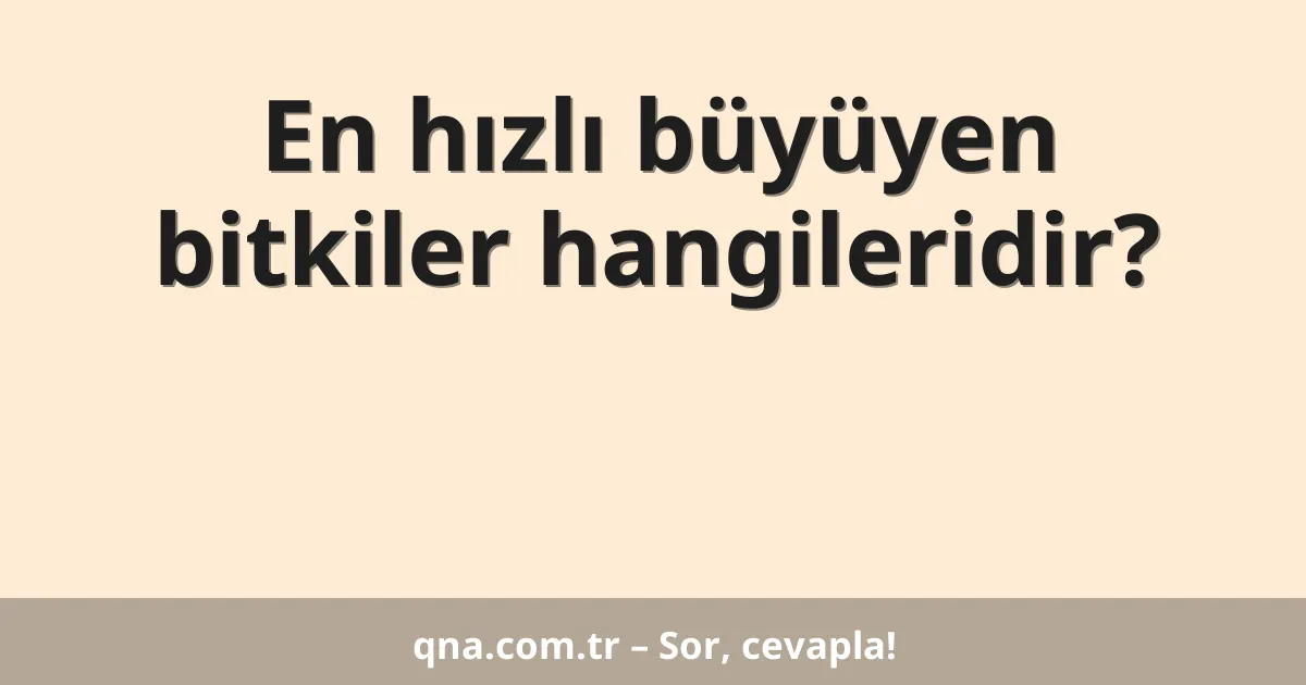 En hızlı büyüyen bitkiler hangileridir?