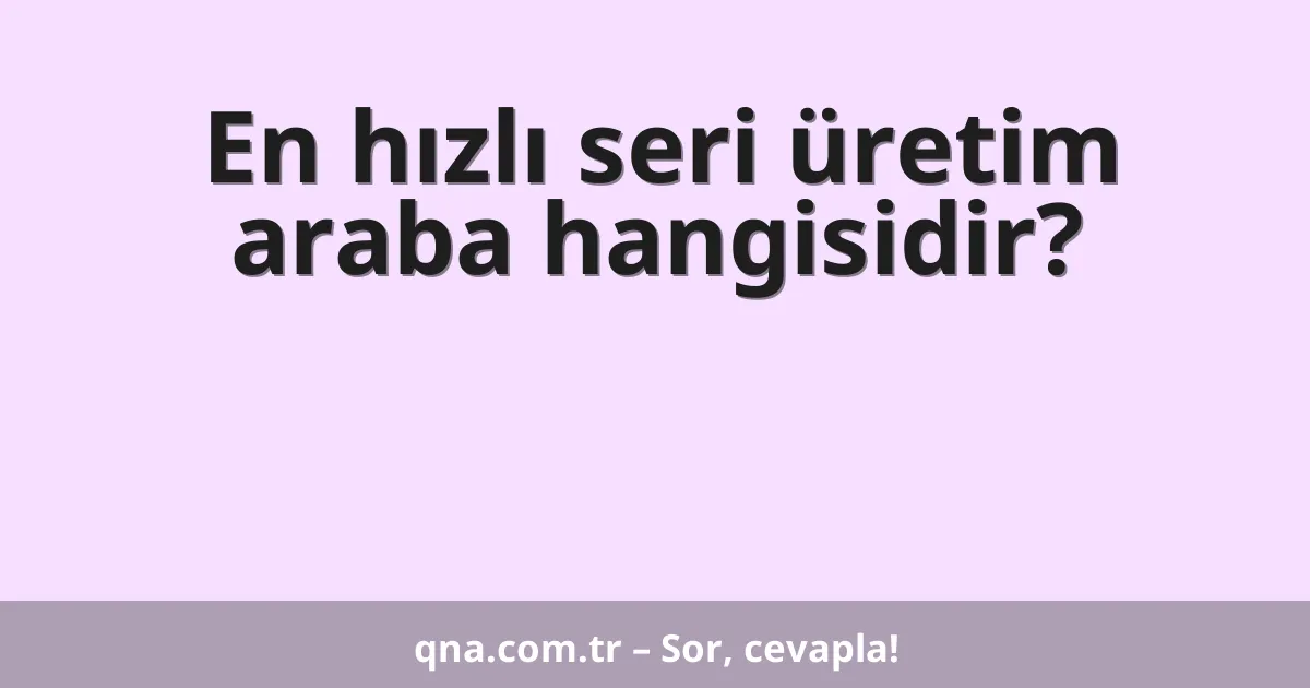 En hızlı seri üretim araba hangisidir?