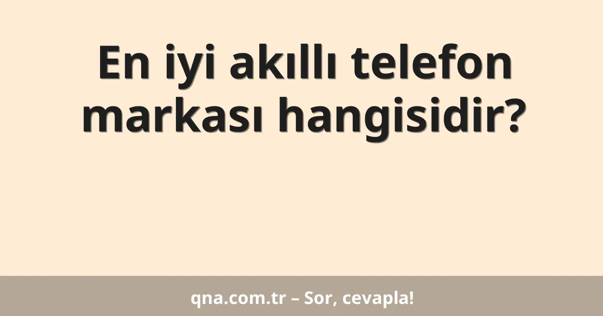 En iyi akıllı telefon markası hangisidir?