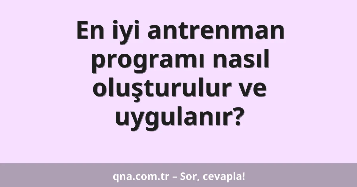 En iyi antrenman programı nasıl oluşturulur ve uygulanır?