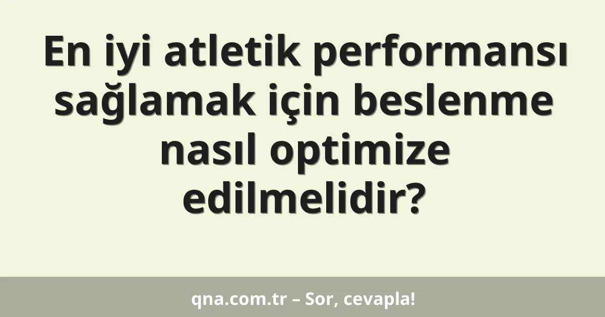 En iyi atletik performansı sağlamak için beslenme nasıl optimize edilmelidir?