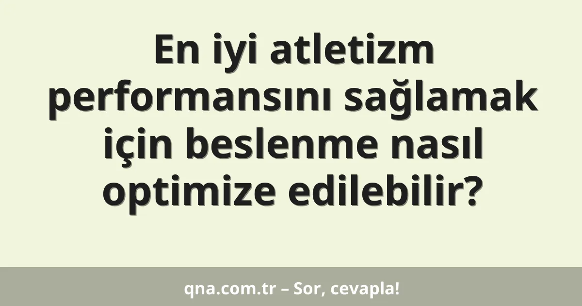En iyi atletizm performansını sağlamak için beslenme nasıl optimize edilebilir?