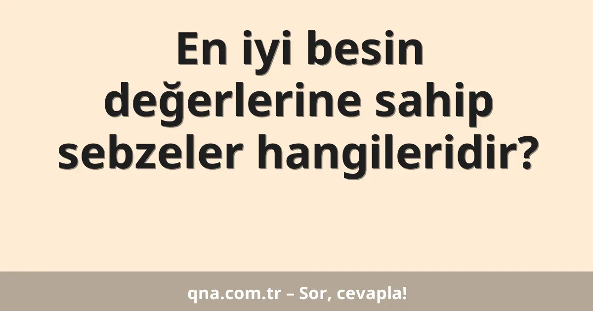 En iyi besin değerlerine sahip sebzeler hangileridir?